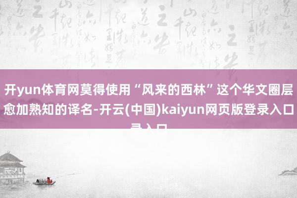 开yun体育网莫得使用“风来的西林”这个华文圈层愈加熟知的译名-开云(中国)kaiyun网页版登录入口