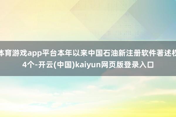 体育游戏app平台本年以来中国石油新注册软件著述权4个-开云(中国)kaiyun网页版登录入口
