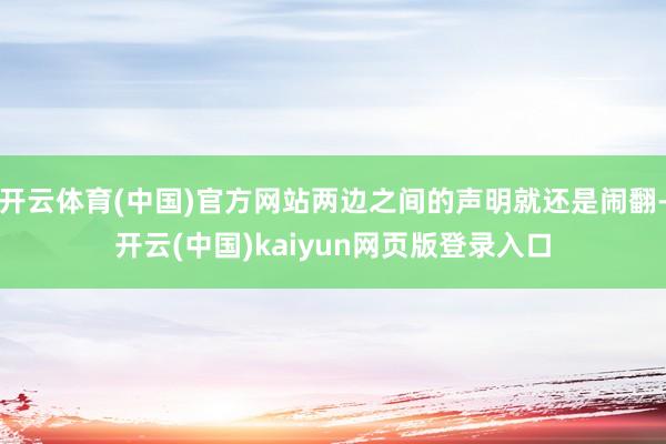 开云体育(中国)官方网站两边之间的声明就还是闹翻-开云(中国)kaiyun网页版登录入口