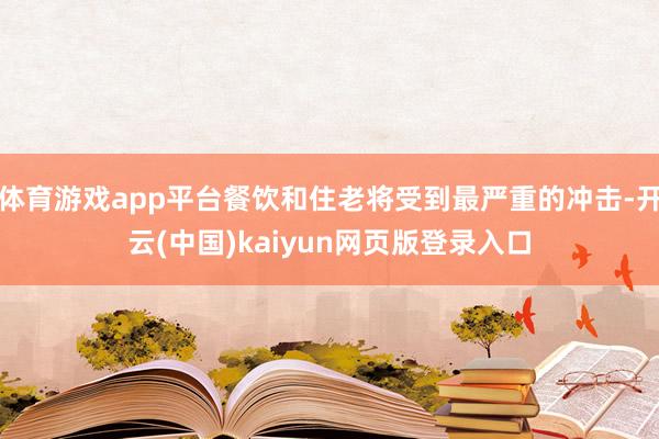 体育游戏app平台餐饮和住老将受到最严重的冲击-开云(中国)kaiyun网页版登录入口