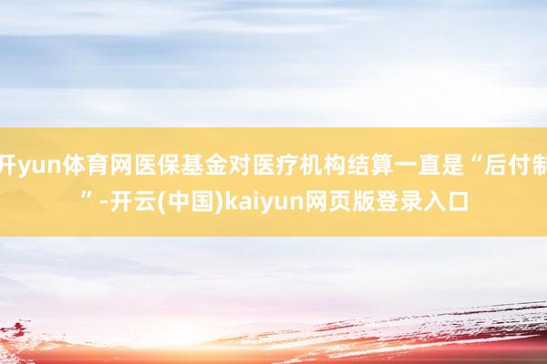 开yun体育网医保基金对医疗机构结算一直是“后付制”-开云(中国)kaiyun网页版登录入口