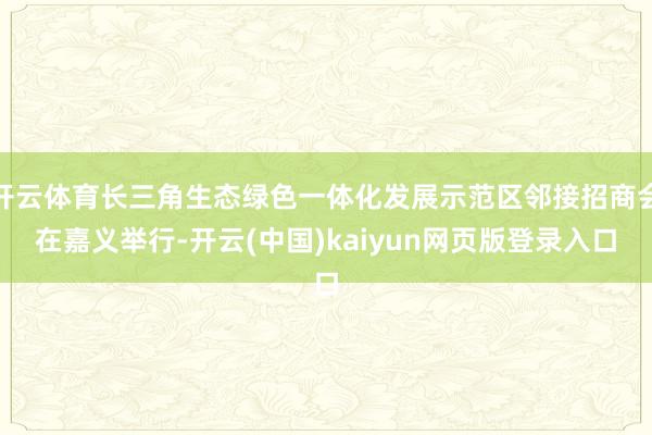开云体育长三角生态绿色一体化发展示范区邻接招商会在嘉义举行-开云(中国)kaiyun网页版登录入口