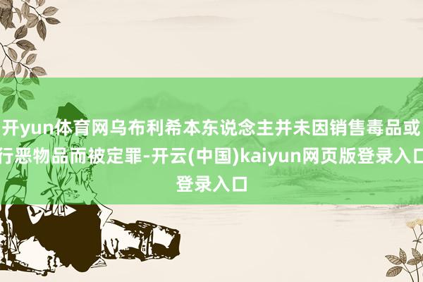 开yun体育网乌布利希本东说念主并未因销售毒品或行恶物品而被定罪-开云(中国)kaiyun网页版登录入口