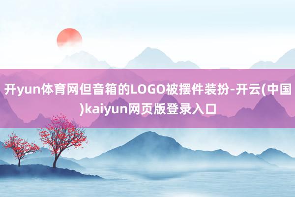 开yun体育网但音箱的LOGO被摆件装扮-开云(中国)kaiyun网页版登录入口