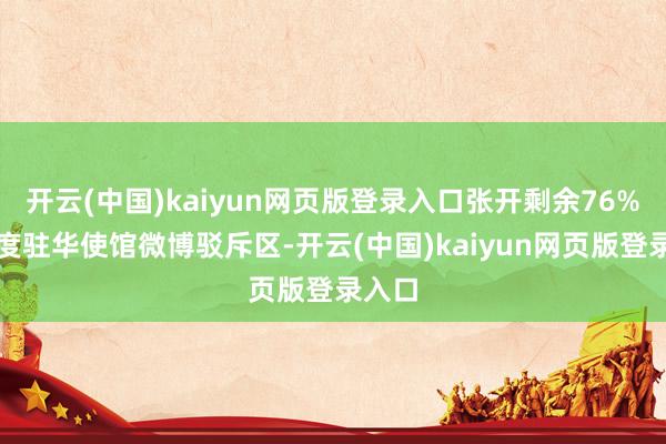 开云(中国)kaiyun网页版登录入口张开剩余76%在印度驻华使馆微博驳斥区-开云(中国)kaiyun网页版登录入口