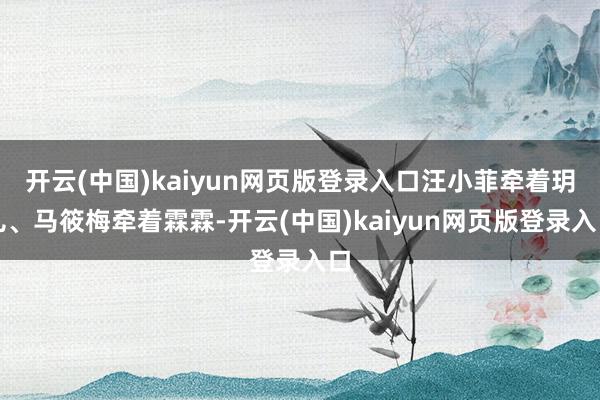 开云(中国)kaiyun网页版登录入口汪小菲牵着玥儿、马筱梅牵着霖霖-开云(中国)kaiyun网页版登录入口
