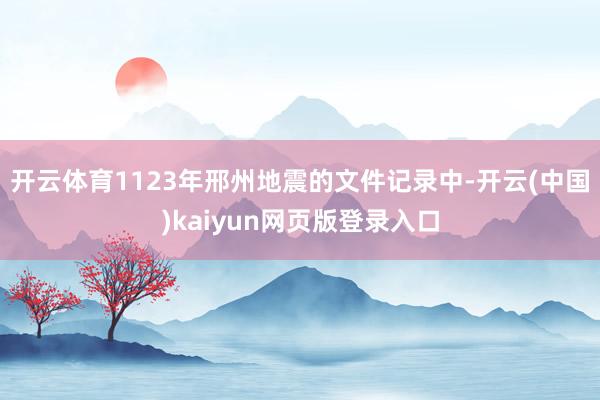 开云体育1123年邢州地震的文件记录中-开云(中国)kaiyun网页版登录入口