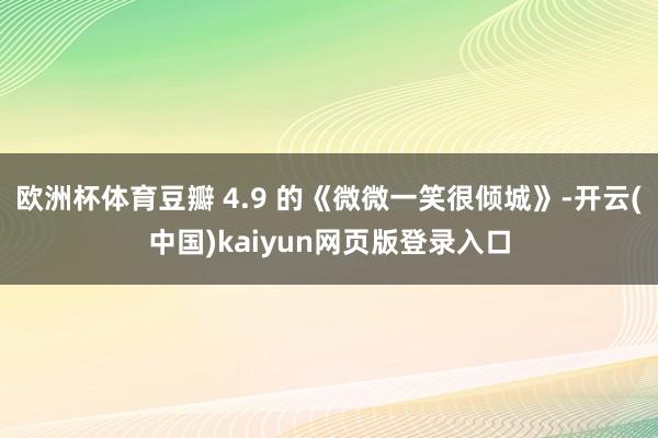 欧洲杯体育豆瓣 4.9 的《微微一笑很倾城》-开云(中国)kaiyun网页版登录入口
