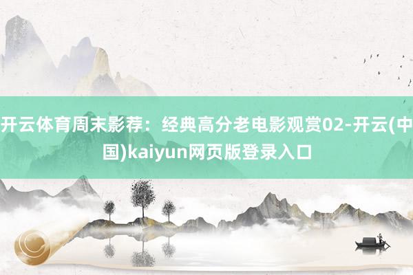 开云体育周末影荐：经典高分老电影观赏02-开云(中国)kaiyun网页版登录入口