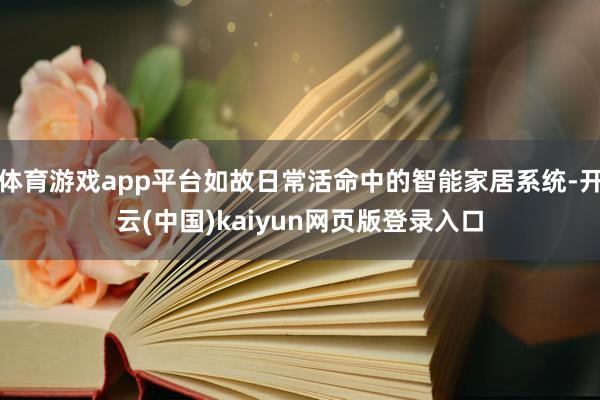 体育游戏app平台如故日常活命中的智能家居系统-开云(中国)kaiyun网页版登录入口