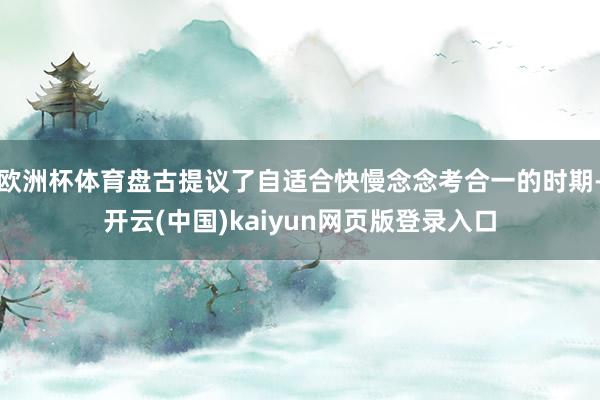 欧洲杯体育盘古提议了自适合快慢念念考合一的时期-开云(中国)kaiyun网页版登录入口