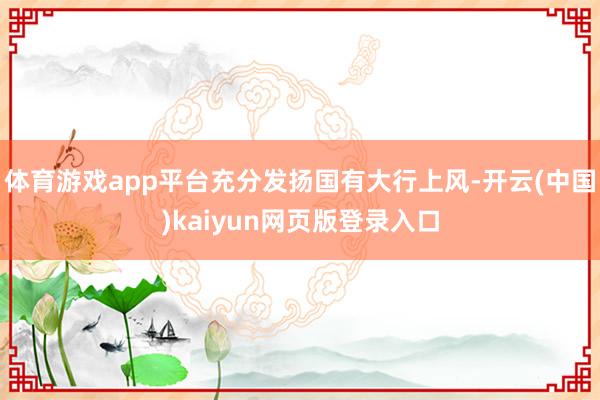 体育游戏app平台充分发扬国有大行上风-开云(中国)kaiyun网页版登录入口