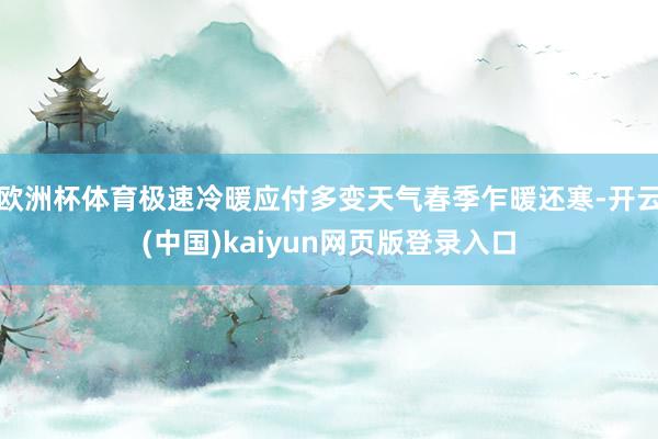 欧洲杯体育极速冷暖应付多变天气春季乍暖还寒-开云(中国)kaiyun网页版登录入口