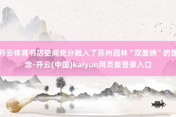 开云体育书店空间充分融入了苏州园林“双面绣”的理念-开云(中国)kaiyun网页版登录入口