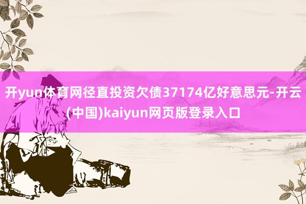 开yun体育网径直投资欠债37174亿好意思元-开云(中国)kaiyun网页版登录入口