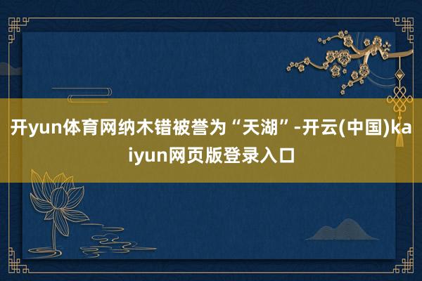 开yun体育网纳木错被誉为“天湖”-开云(中国)kaiyun网页版登录入口