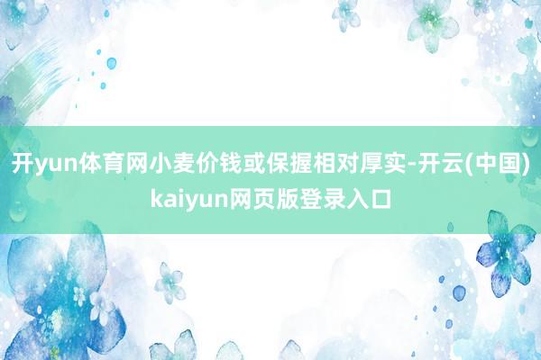 开yun体育网小麦价钱或保握相对厚实-开云(中国)kaiyun网页版登录入口