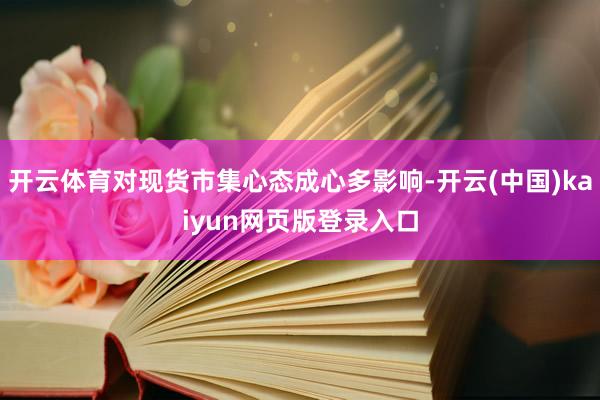 开云体育对现货市集心态成心多影响-开云(中国)kaiyun网页版登录入口
