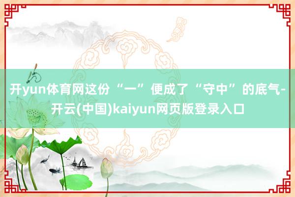 开yun体育网这份 “一” 便成了 “守中” 的底气-开云(中国)kaiyun网页版登录入口