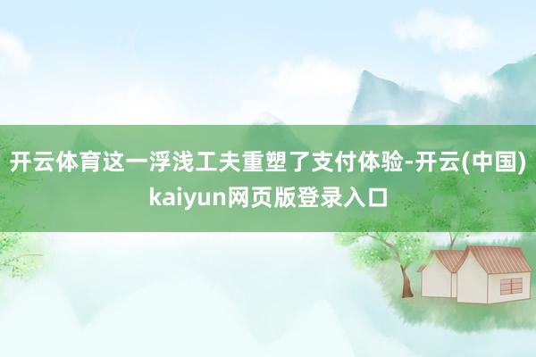 开云体育这一浮浅工夫重塑了支付体验-开云(中国)kaiyun网页版登录入口