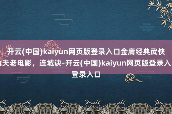开云(中国)kaiyun网页版登录入口金庸经典武侠功夫老电影,连城诀-开云(中国)kaiyun网页版登录入口