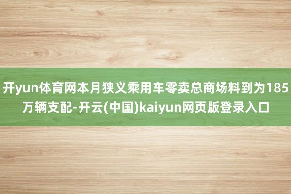 开yun体育网本月狭义乘用车零卖总商场料到为185万辆支配-开云(中国)kaiyun网页版登录入口