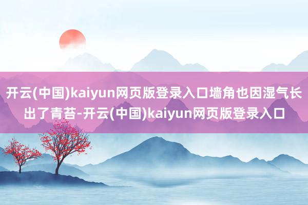 开云(中国)kaiyun网页版登录入口墙角也因湿气长出了青苔-开云(中国)kaiyun网页版登录入口