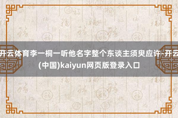 开云体育李一桐一听他名字整个东谈主须臾应许-开云(中国)kaiyun网页版登录入口