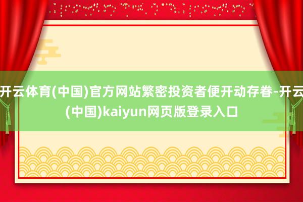 开云体育(中国)官方网站繁密投资者便开动存眷-开云(中国)kaiyun网页版登录入口