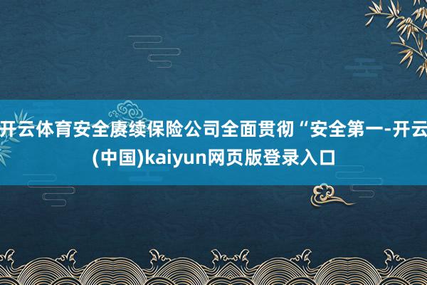 开云体育安全赓续保险公司全面贯彻“安全第一-开云(中国)kaiyun网页版登录入口