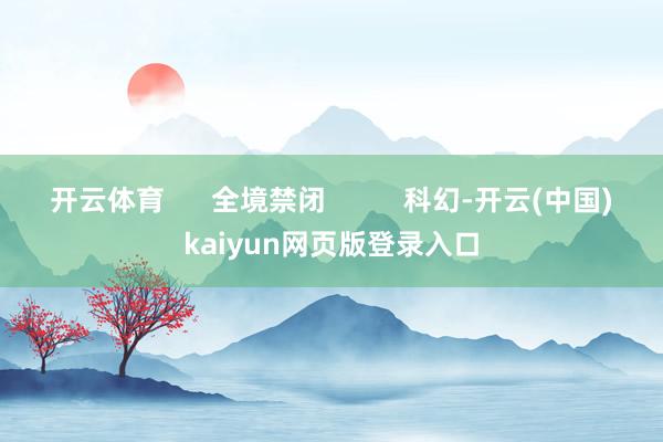 开云体育 全境禁闭 科幻-开云(中国)kaiyun网页版登录入口