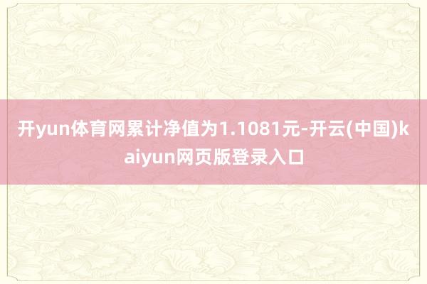 开yun体育网累计净值为1.1081元-开云(中国)kaiyun网页版登录入口