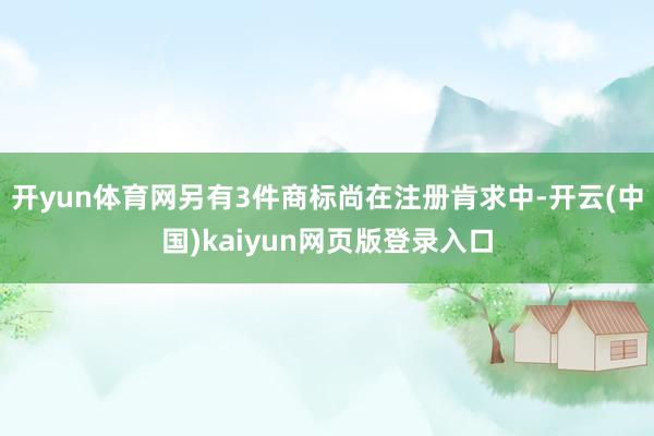 开yun体育网另有3件商标尚在注册肯求中-开云(中国)kaiyun网页版登录入口