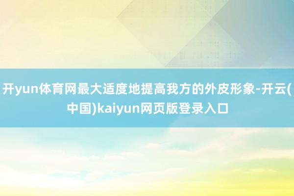 开yun体育网最大适度地提高我方的外皮形象-开云(中国)kaiyun网页版登录入口