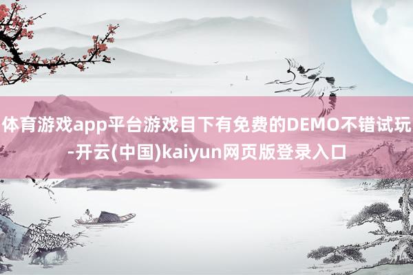 体育游戏app平台游戏目下有免费的DEMO不错试玩-开云(中国)kaiyun网页版登录入口