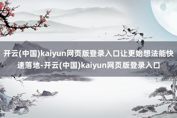 开云(中国)kaiyun网页版登录入口让更始想法能快速落地-开云(中国)kaiyun网页版登录入口