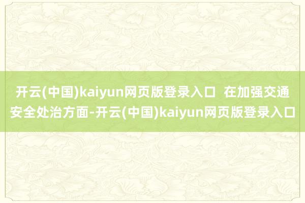 开云(中国)kaiyun网页版登录入口 在加强交通安全处治方面-开云(中国)kaiyun网页版登录入口
