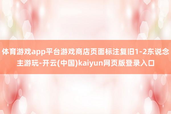 体育游戏app平台游戏商店页面标注复旧1-2东说念主游玩-开云(中国)kaiyun网页版登录入口