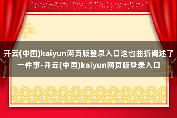 开云(中国)kaiyun网页版登录入口这也曲折阐述了一件事-开云(中国)kaiyun网页版登录入口