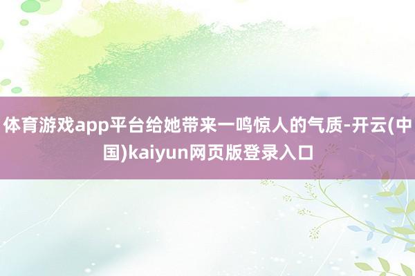 体育游戏app平台给她带来一鸣惊人的气质-开云(中国)kaiyun网页版登录入口