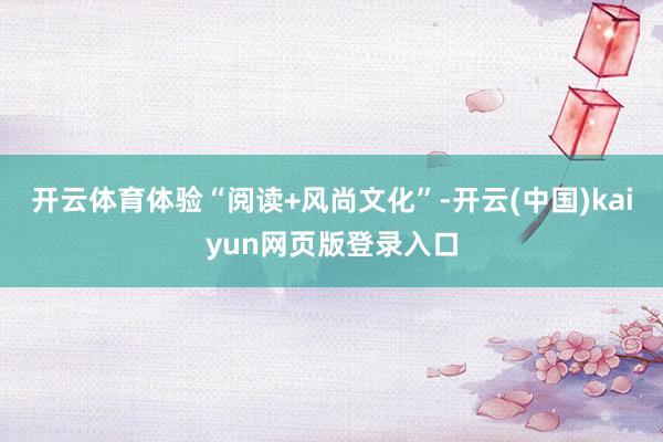 开云体育体验“阅读+风尚文化”-开云(中国)kaiyun网页版登录入口