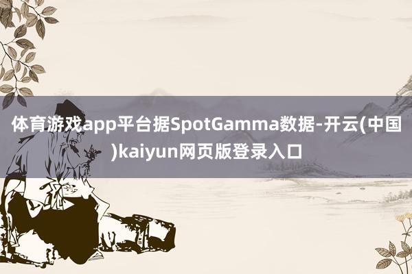 体育游戏app平台据SpotGamma数据-开云(中国)kaiyun网页版登录入口