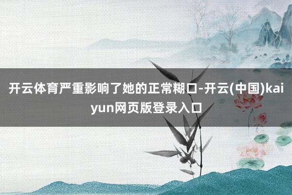 开云体育严重影响了她的正常糊口-开云(中国)kaiyun网页版登录入口