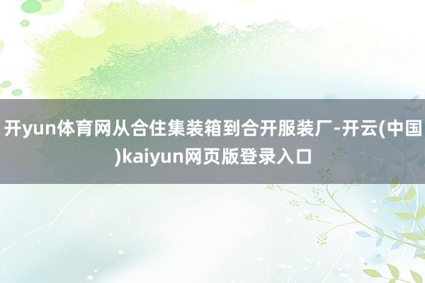 开yun体育网从合住集装箱到合开服装厂-开云(中国)kaiyun网页版登录入口
