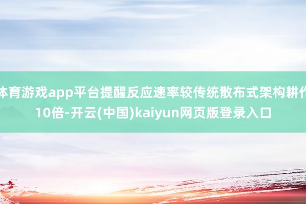 体育游戏app平台提醒反应速率较传统散布式架构耕作10倍-开云(中国)kaiyun网页版登录入口