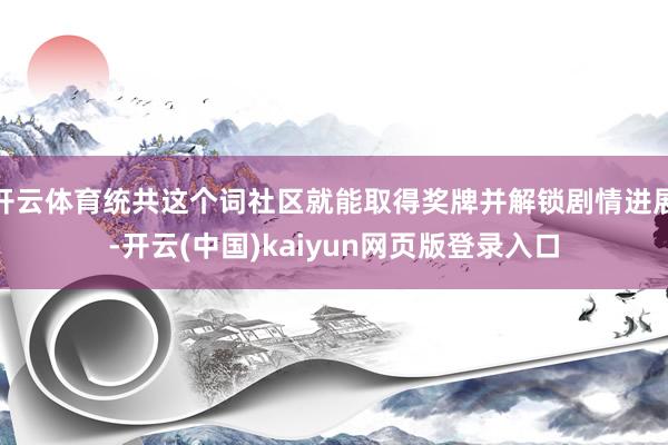 开云体育统共这个词社区就能取得奖牌并解锁剧情进展-开云(中国)kaiyun网页版登录入口
