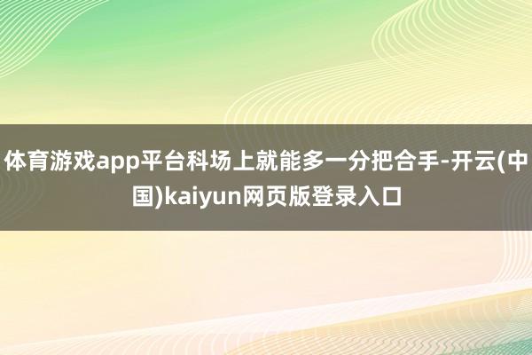 体育游戏app平台科场上就能多一分把合手-开云(中国)kaiyun网页版登录入口