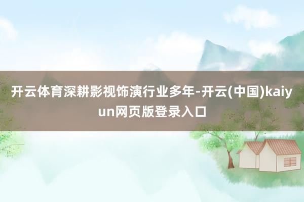 开云体育深耕影视饰演行业多年-开云(中国)kaiyun网页版登录入口