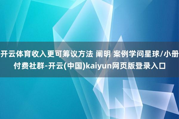 开云体育收入更可筹议方法 阐明 案例学问星球/小册付费社群-开云(中国)kaiyun网页版登录入口