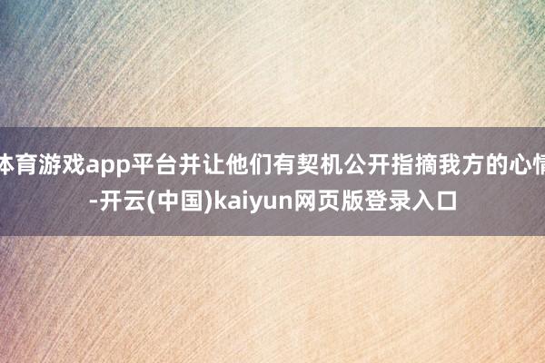 体育游戏app平台并让他们有契机公开指摘我方的心情-开云(中国)kaiyun网页版登录入口